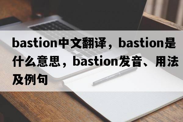 bastion中文翻譯，bastion是什么意思，bastion發(fā)音、用法及例句