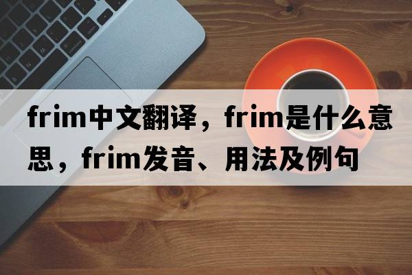 frim中文翻譯，frim是什么意思，frim發(fā)音、用法及例句