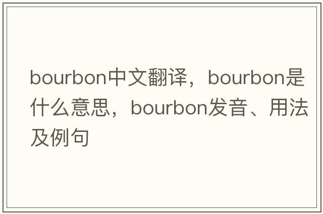 bourbon中文翻譯，bourbon是什么意思，bourbon發(fā)音、用法及例句