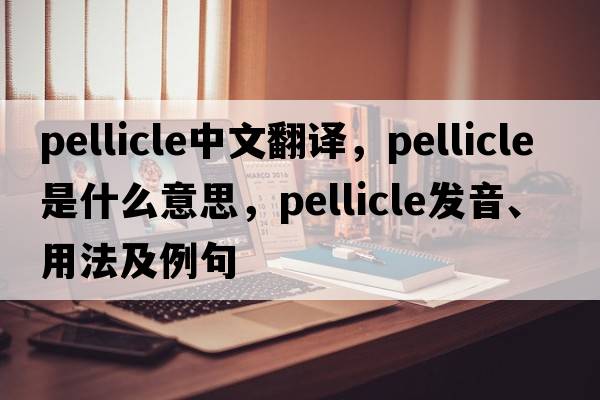 pellicle中文翻譯，pellicle是什么意思，pellicle發(fā)音、用法及例句
