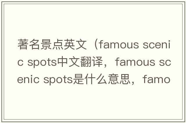 著(zhù)名景點(diǎn)英文（famous scenic spots中文翻譯，famous scenic spots是什么意思，famous scenic spots發(fā)音、用法及例句）