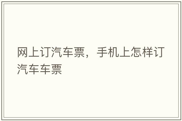 網(wǎng)上訂汽車(chē)票，手機上怎樣訂汽車(chē)車(chē)票