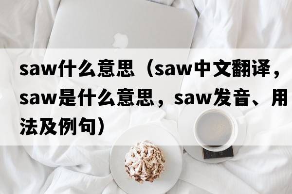 saw什么意思（saw中文翻譯，saw是什么意思，saw發(fā)音、用法及例句）