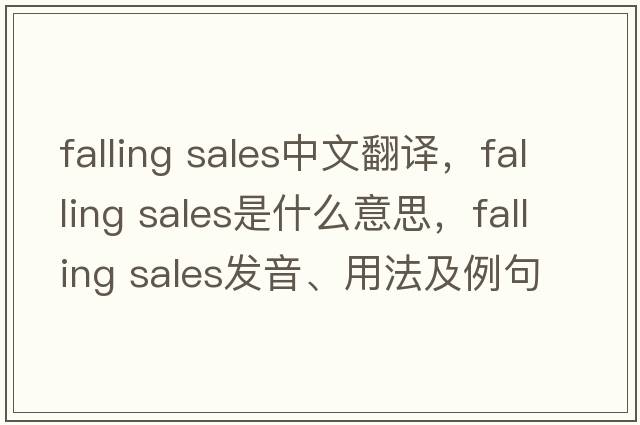 falling sales中文翻譯，falling sales是什么意思，falling sales發(fā)音、用法及例句
