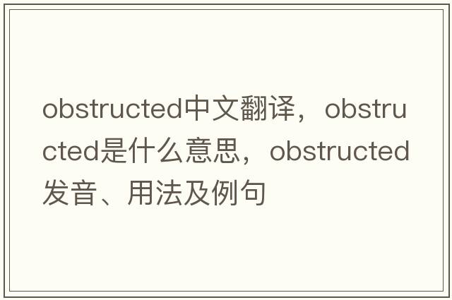 obstructed中文翻譯，obstructed是什么意思，obstructed發(fā)音、用法及例句