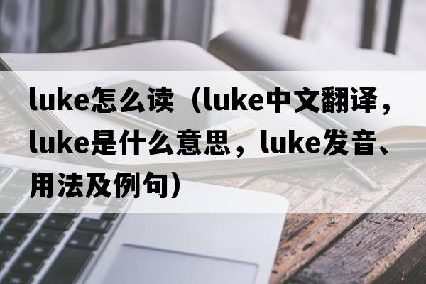 luke怎么讀（luke中文翻譯，luke是什么意思，luke發(fā)音、用法及例句）