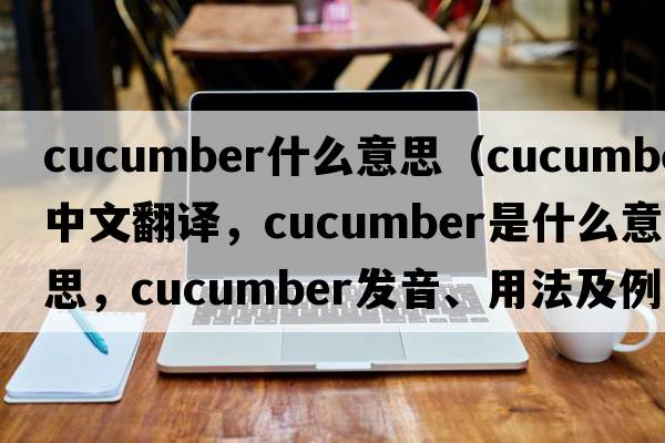 cucumber什么意思（cucumber中文翻譯，cucumber是什么意思，cucumber發(fā)音、用法及例句）
