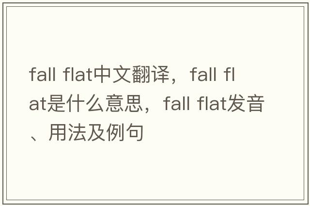 fall flat中文翻譯，fall flat是什么意思，fall flat發(fā)音、用法及例句