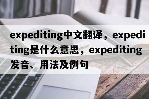 expediting中文翻譯，expediting是什么意思，expediting發(fā)音、用法及例句