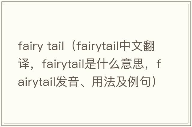 fairy tail（fairytail中文翻譯，fairytail是什么意思，fairytail發(fā)音、用法及例句）