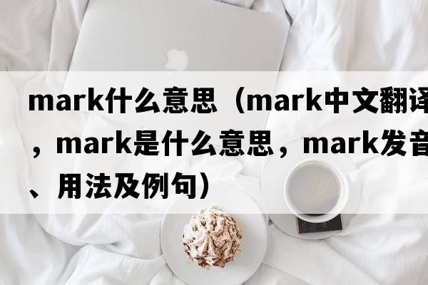 mark什么意思（mark中文翻譯，mark是什么意思，mark發(fā)音、用法及例句）