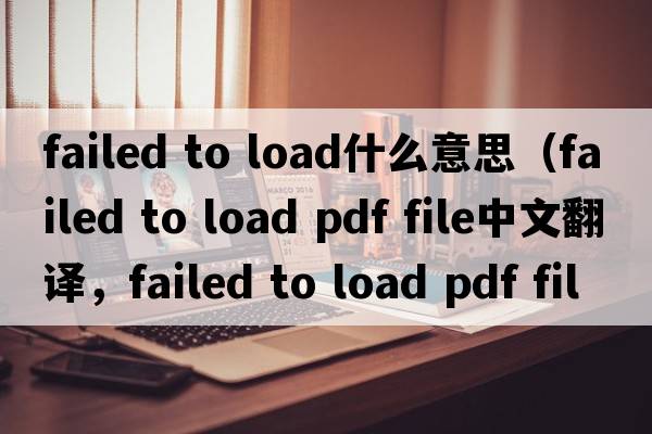 failed to load什么意思（failed to load pdf file中文翻譯，failed to load pdf file是什么意思，failed to load pdf file發(fā)