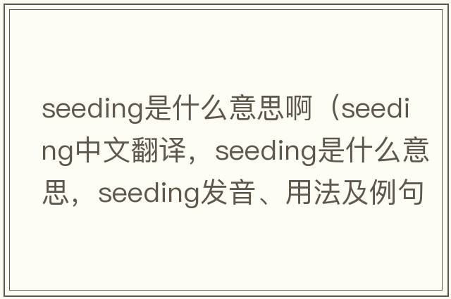 seeding是什么意思?。╯eeding中文翻譯，seeding是什么意思，seeding發(fā)音、用法及例句）