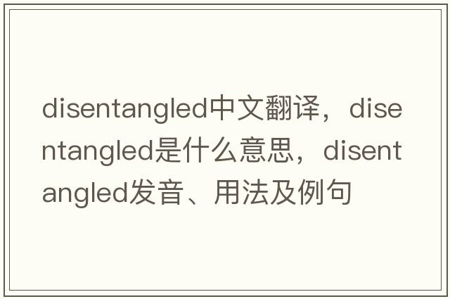 disentangled中文翻譯，disentangled是什么意思，disentangled發(fā)音、用法及例句