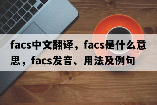 facs中文翻譯，facs是什么意思，facs發(fā)音、用法及例句