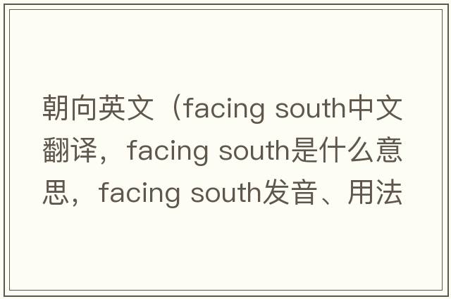 朝向英文（facing south中文翻譯，facing south是什么意思，facing south發(fā)音、用法及例句）