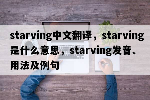 starving中文翻譯，starving是什么意思，starving發(fā)音、用法及例句