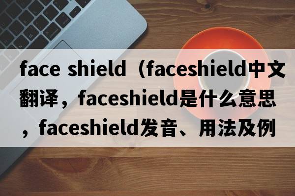 face shield（faceshield中文翻譯，faceshield是什么意思，faceshield發(fā)音、用法及例句）