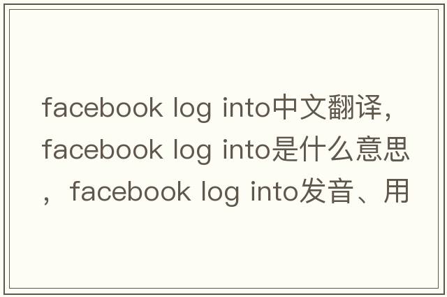 facebook log into中文翻譯，facebook log into是什么意思，facebook log into發(fā)音、用法及例句