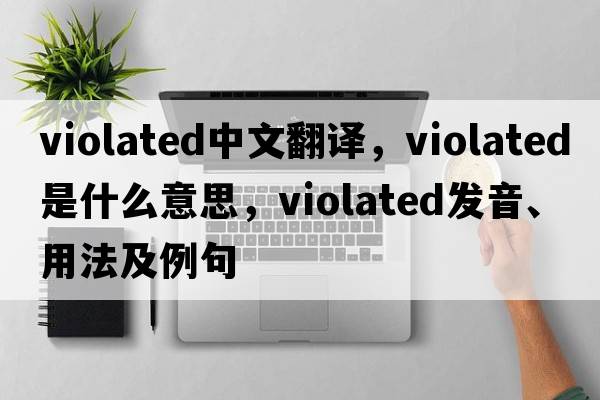 violated中文翻譯，violated是什么意思，violated發(fā)音、用法及例句