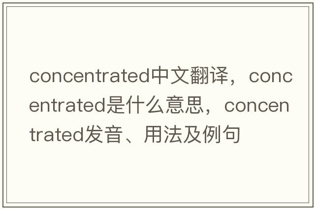 concentrated中文翻譯，concentrated是什么意思，concentrated發(fā)音、用法及例句