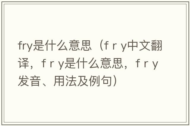 fry是什么意思（f r y中文翻譯，f r y是什么意思，f r y發(fā)音、用法及例句）
