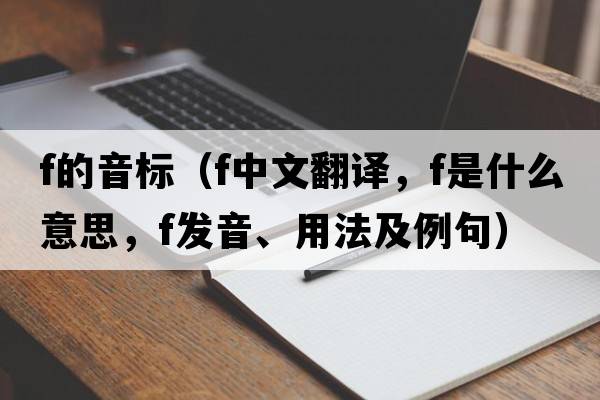 f的音標（f中文翻譯，f是什么意思，f發(fā)音、用法及例句）