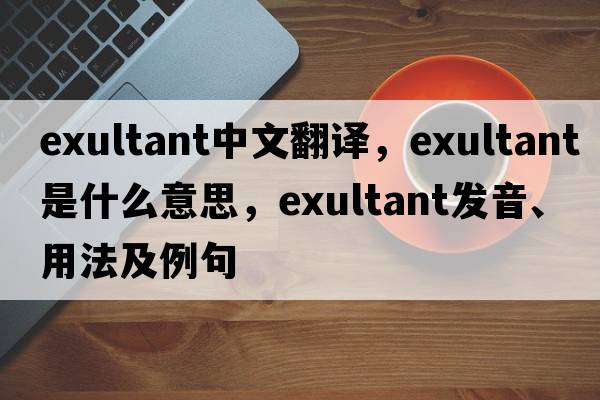 exultant中文翻譯，exultant是什么意思，exultant發(fā)音、用法及例句