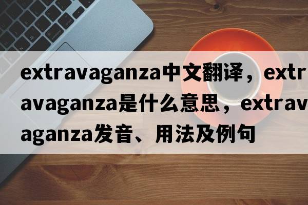 extravaganza中文翻譯，extravaganza是什么意思，extravaganza發(fā)音、用法及例句