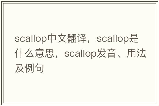 scallop中文翻譯，scallop是什么意思，scallop發(fā)音、用法及例句