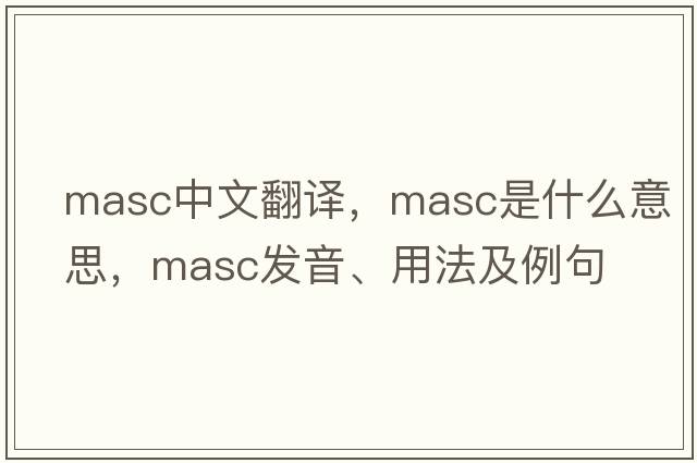 masc中文翻譯，masc是什么意思，masc發(fā)音、用法及例句