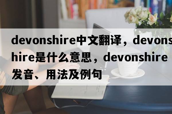 Devonshire中文翻譯，Devonshire是什么意思，Devonshire發(fā)音、用法及例句
