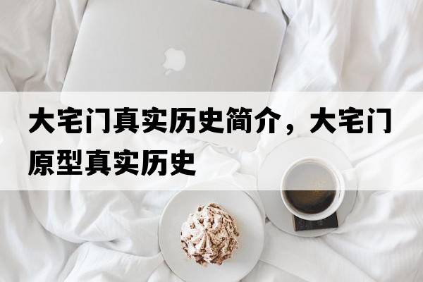 大宅門(mén)真實(shí)歷史簡(jiǎn)介，大宅門(mén)原型真實(shí)歷史