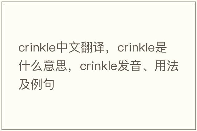 crinkle中文翻譯，crinkle是什么意思，crinkle發(fā)音、用法及例句