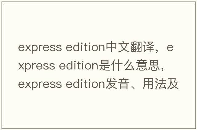 express edition中文翻譯，express edition是什么意思，express edition發(fā)音、用法及例句