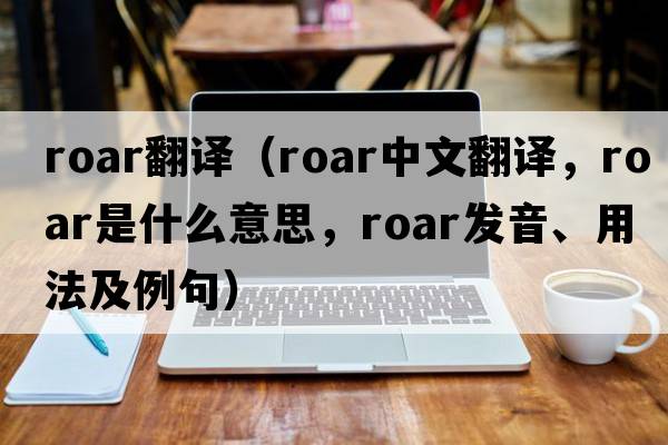 roar翻譯（roar中文翻譯，roar是什么意思，roar發(fā)音、用法及例句）