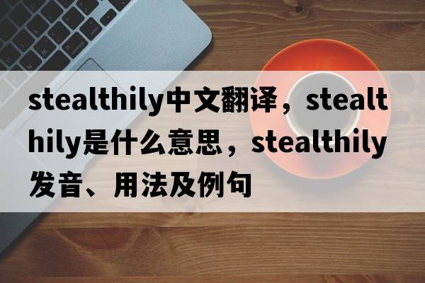 stealthily中文翻譯，stealthily是什么意思，stealthily發(fā)音、用法及例句