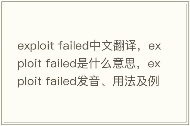 exploit failed中文翻譯，exploit failed是什么意思，exploit failed發(fā)音、用法及例句
