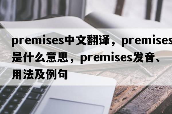 premises中文翻譯，premises是什么意思，premises發(fā)音、用法及例句