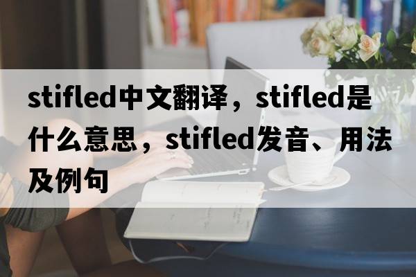 stifled中文翻譯，stifled是什么意思，stifled發(fā)音、用法及例句