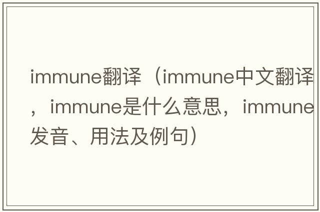 immune翻譯（immune中文翻譯，immune是什么意思，immune發(fā)音、用法及例句）