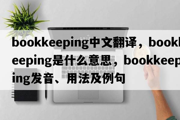 bookkeeping中文翻譯，bookkeeping是什么意思，bookkeeping發(fā)音、用法及例句