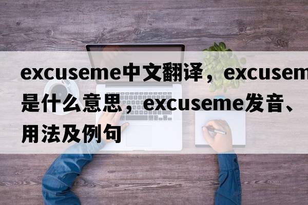 excuseme中文翻譯，excuseme是什么意思，excuseme發(fā)音、用法及例句