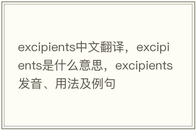 excipients中文翻譯，excipients是什么意思，excipients發(fā)音、用法及例句