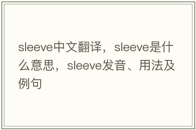 sleeve中文翻譯，sleeve是什么意思，sleeve發(fā)音、用法及例句