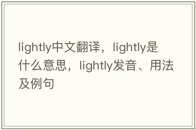 lightly中文翻譯，lightly是什么意思，lightly發(fā)音、用法及例句
