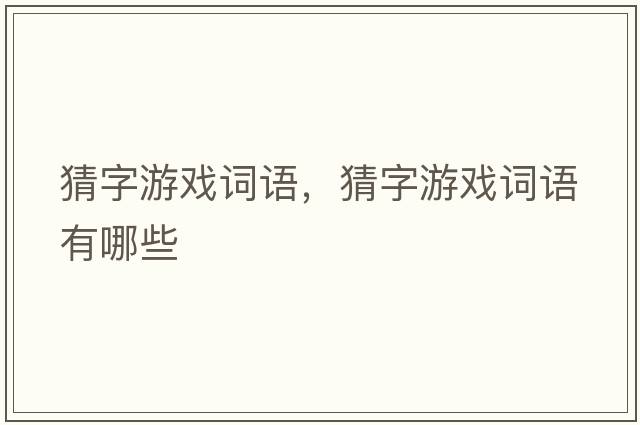 猜字游戲詞語(yǔ)，猜字游戲詞語(yǔ)有哪些