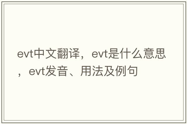 evt中文翻譯，evt是什么意思，evt發(fā)音、用法及例句