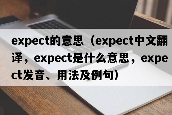 expect的意思（expect中文翻譯，expect是什么意思，expect發(fā)音、用法及例句）