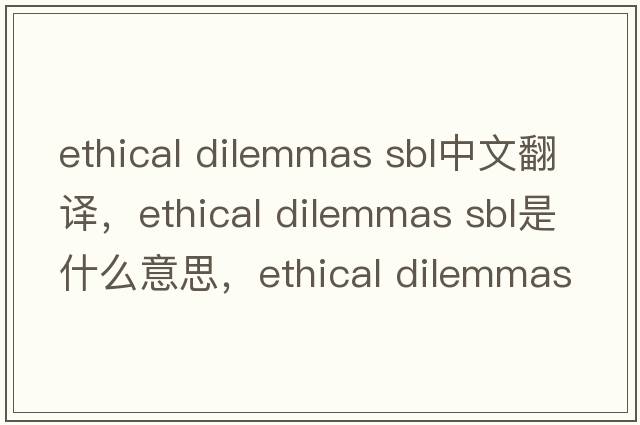 ethical dilemmas sbl中文翻譯，ethical dilemmas sbl是什么意思，ethical dilemmas sbl發(fā)音、用法及例句